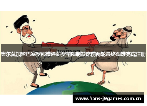 奥尔莫加盟巴塞罗那遭遇薪资帽限制缺席前两轮最终艰难完成注册 奥尔莫加盟巴塞罗那遭遇薪资帽限制缺席前两轮最终艰难完成注册