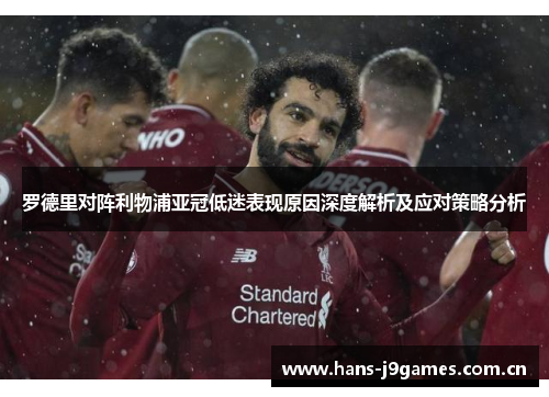 罗德里对阵利物浦亚冠低迷表现原因深度解析及应对策略分析 罗德里对阵利物浦亚冠低迷表现原因深度解析及应对策略分析
